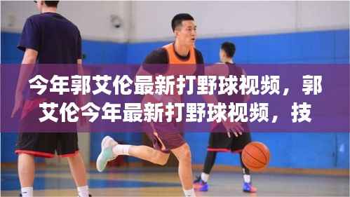 郭艾伦最新打野球视频,技艺展示与个人成长分析,展现篮球魅力!