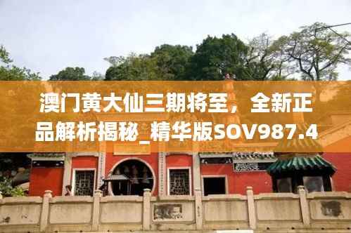 澳门黄大仙三期将至,全新正品解析揭秘_精华版SOV987.49解读