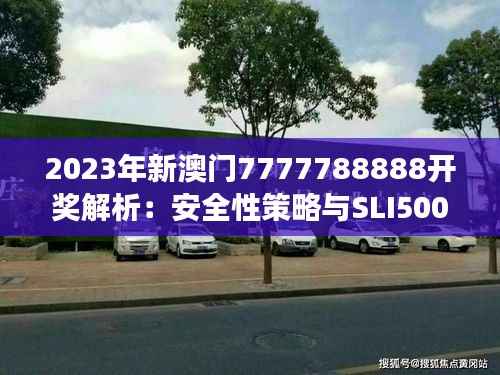 2023年新澳门7777788888开奖解析:安全性策略与SLI500.43个人版剖析