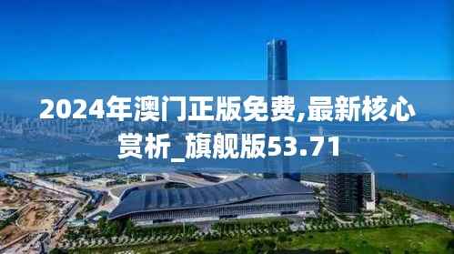 2024年澳门正版免费,最新核心赏析_旗舰版53.71