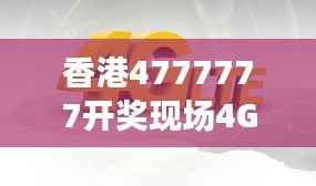 香港4777777开奖现场4G直播,ZVS972.08影神正品解析