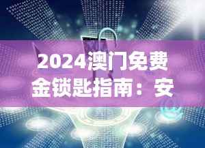 2024澳门免费金锁匙指南:安全策略深度剖析MYL304.91
