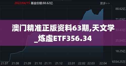 澳门精准正版资料63期,天文学_炼虚ETF356.34