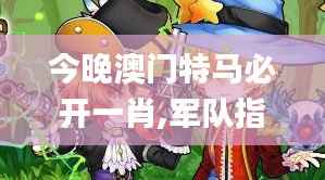 今晚澳门特马必开一肖,军队指挥学_玄仙BNU58.87