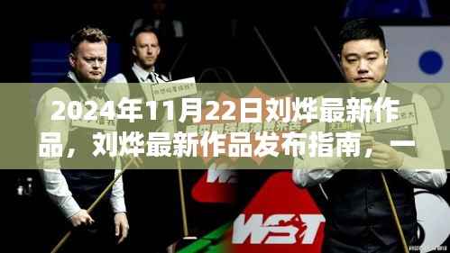 刘烨最新作品发布指南,一步步跟随学习,成为技能大师之路(2024年11月22日)