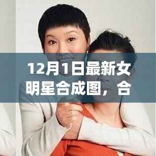 12月1日最新女明星合成图,合成之美及其争议与思考