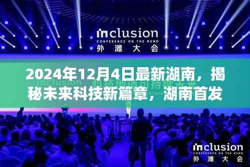 揭秘未来科技新篇章,湖南高科技产品引领革新风潮,未来生活展望(湖南首发)