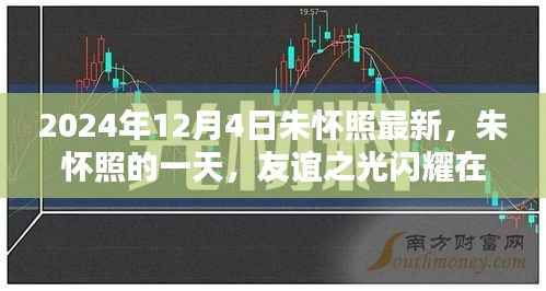 朱怀照的一天,友谊之光闪耀温馨日常,最新动态揭晓(2024年12月4日)
