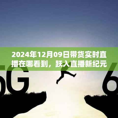 跃入直播新纪元,2024年12月09日高科技带货直播盛宴,观看科技与生活的完美融合