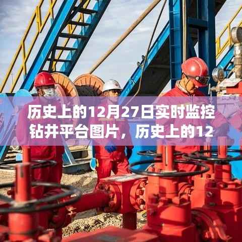 历史上的12月27日钻井平台实时监控图片,深度解析与用户体验评测揭秘当日钻井实况瞬间体验报告出炉!