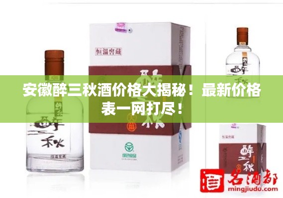 安徽醉三秋酒价格大揭秘!最新价格表一网打尽!