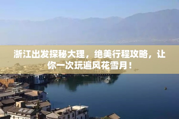 浙江出发探秘大理,绝美行程攻略,让你一次玩遍风花雪月!