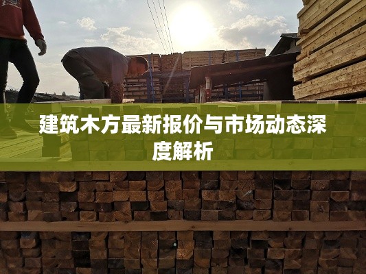 建筑木方最新报价与市场动态深度解析