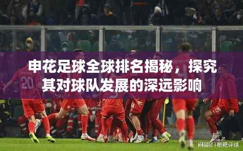 申花足球全球排名揭秘,探究其对球队发展的深远影响