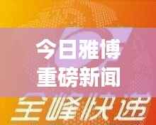 今日雅博重磅新闻速递
