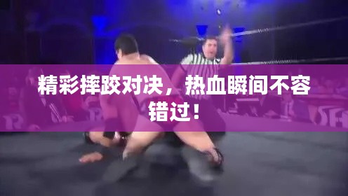 精彩摔跤对决，热血瞬间不容错过！