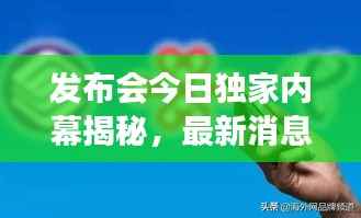 发布会今日独家内幕揭秘,最新消息内容重磅来袭!