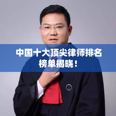 中国十大顶尖律师排名榜单揭晓!
