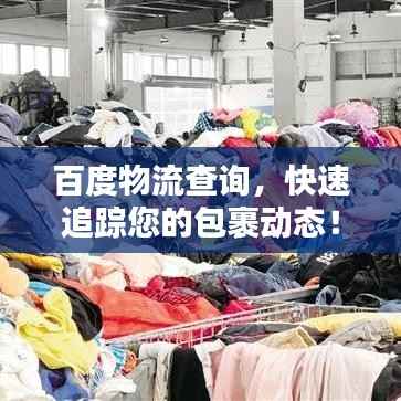 百度物流查询,快速追踪您的包裹动态!