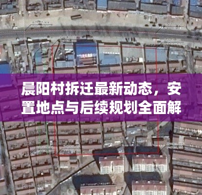 晨阳村拆迁最新动态，安置地点与后续规划全面解析