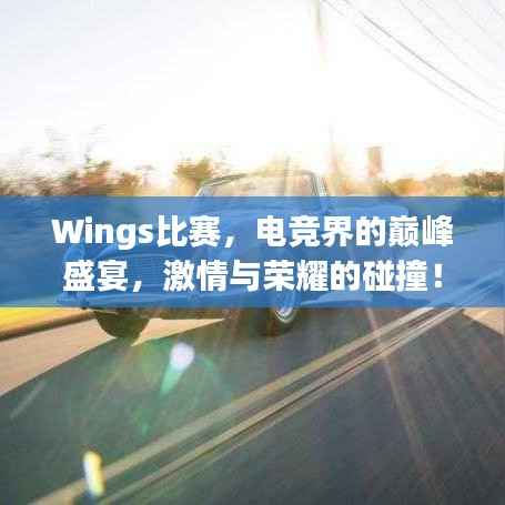 Wings比赛，电竞界的巅峰盛宴，激情与荣耀的碰撞！