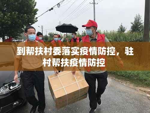 到帮扶村委落实疫情防控,驻村帮扶疫情防控