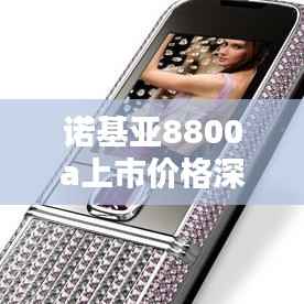 诺基亚8800a上市价格深度解析