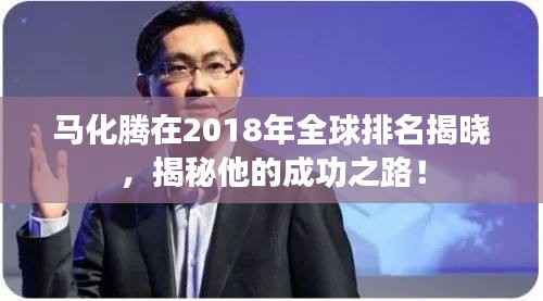 马化腾在2018年全球排名揭晓，揭秘他的成功之路！
