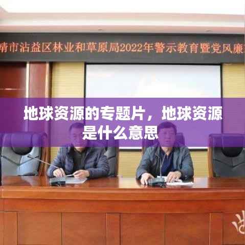 地球资源的专题片,地球资源是什么意思