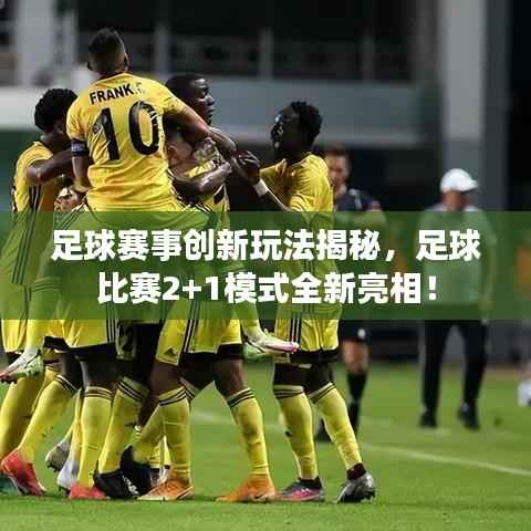 足球赛事创新玩法揭秘,足球比赛2+1模式全新亮相!