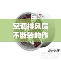 空调排风扇不断转的作用,空调排风扇转一会就停