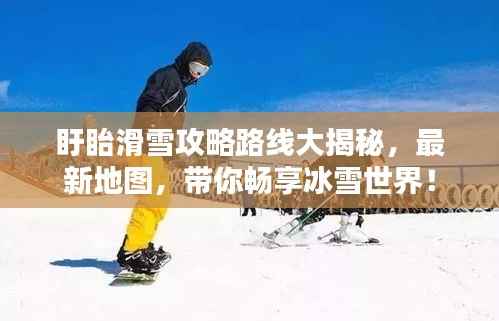 盱眙滑雪攻略路线大揭秘,最新地图,带你畅享冰雪世界!