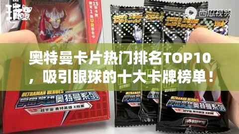 奥特曼卡片热门排名TOP10,吸引眼球的十大卡牌榜单!