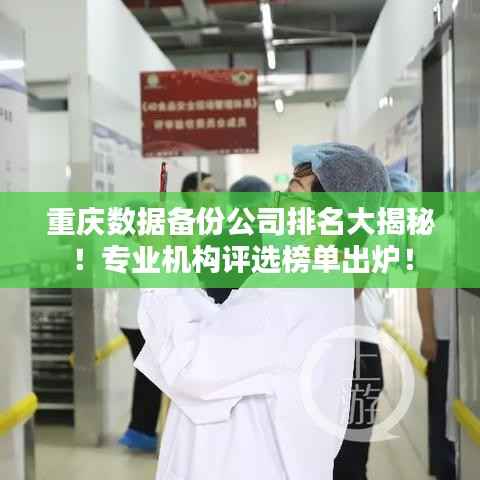 重庆数据备份公司排名大揭秘!专业机构评选榜单出炉!