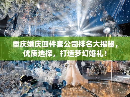 重庆婚庆四件套公司排名大揭秘,优质选择,打造梦幻婚礼!