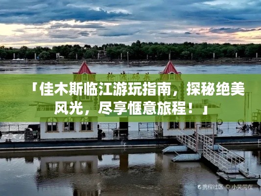 「佳木斯临江游玩指南，探秘绝美风光，尽享惬意旅程！」