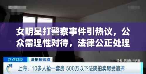 女明星打警察事件引热议，公众需理性对待，法律公正处理