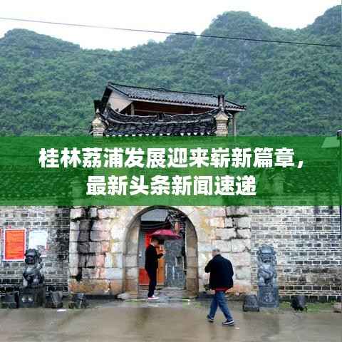 桂林荔浦发展迎来崭新篇章,最新头条新闻速递