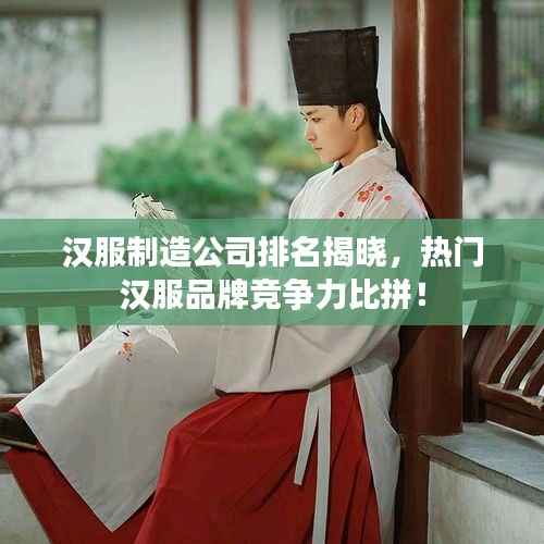 汉服制造公司排名揭晓,热门汉服品牌竞争力比拼!